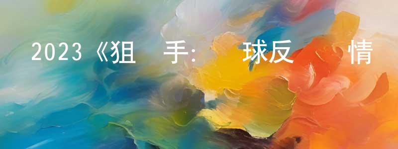 陳睿智發布2023《狙擊手：環球反應與情報小組》完整版電影/在線觀看/百度云-美劇天堂